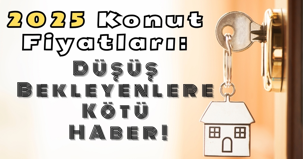 2025 Konut Fiyatları Ne Olur? Ev Konut Fiyatları Düşecek Mi? 