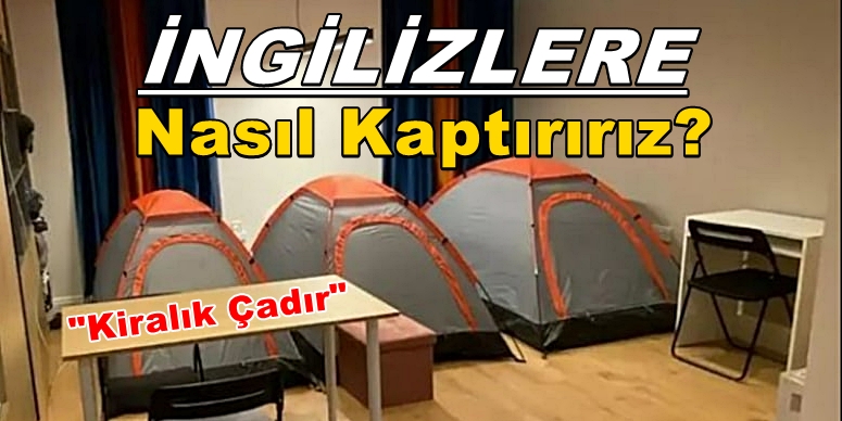 Kiralık Çadır” BİZ BUNU İNGİLİZLERE NASIL KAPTIRIRIZ?