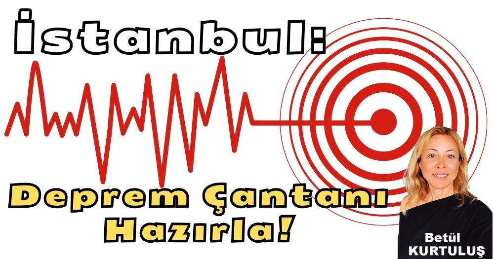 İstanbul: Deprem Çantanı Hazırla! Betül KURTULUŞ Yazdı