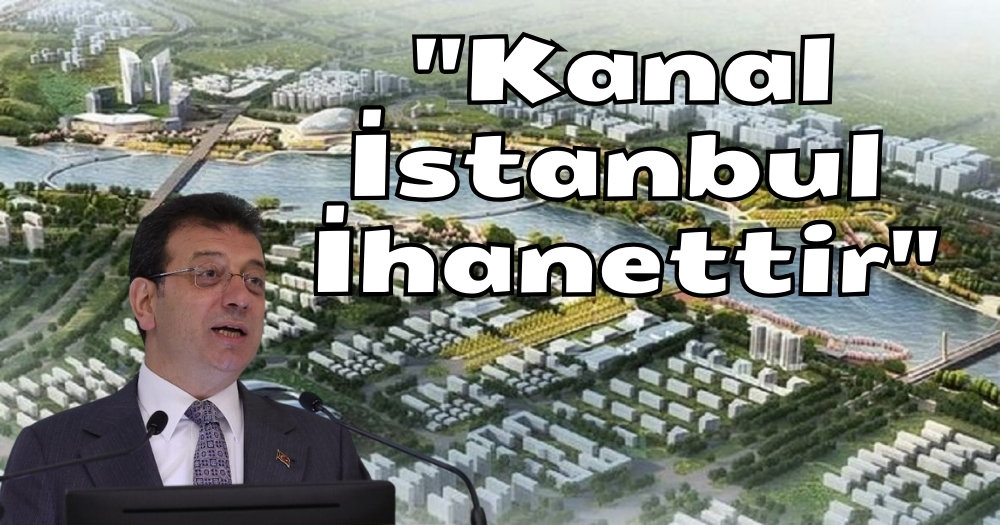 Başkan Ekrem İmamoğlu: “Kanal İstanbul İhanettir!”